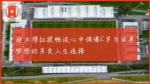 迪力穆拉提畅谈心中偶像C罗与放羊梦想的另类人生选择
