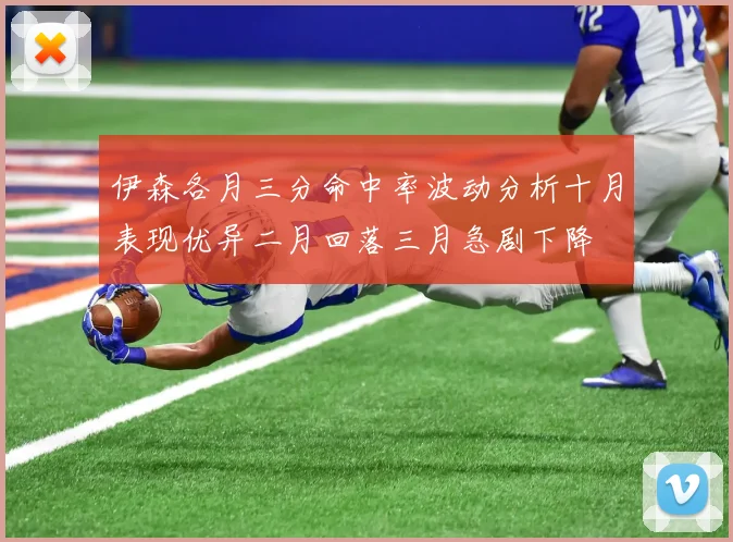 伊森各月三分命中率波动分析十月表现优异二月回落三月急剧下降