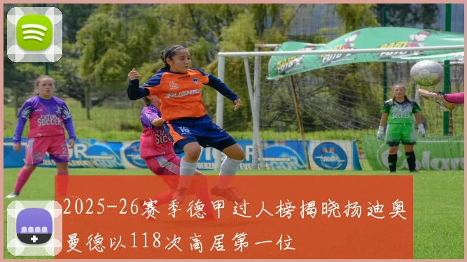2025-26赛季德甲过人榜揭晓扬迪奥曼德以118次高居第一位