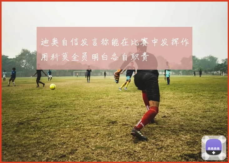 迪奥自信发言称能在比赛中发挥作用科莫全员明白各自职责