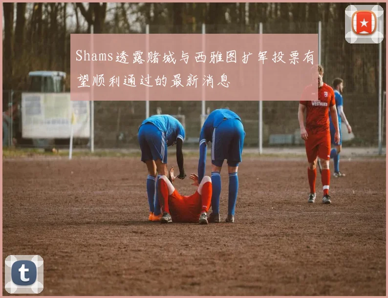 Shams透露赌城与西雅图扩军投票有望顺利通过的最新消息