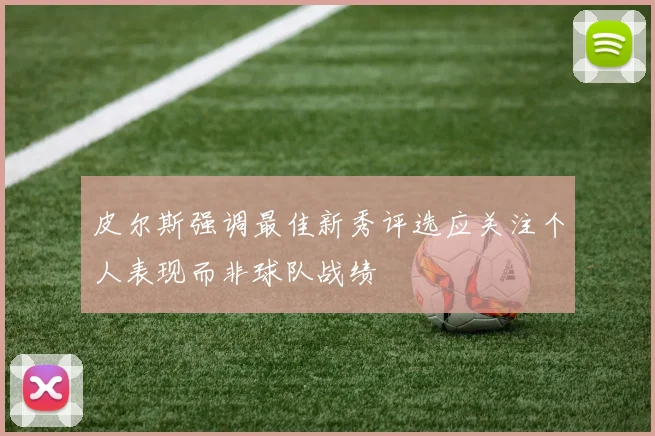 皮尔斯强调最佳新秀评选应关注个人表现而非球队战绩