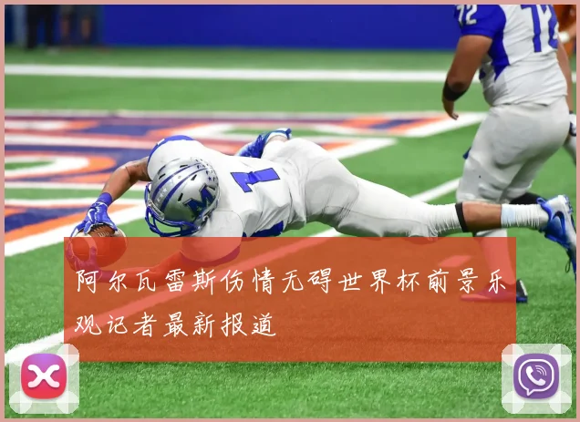 阿尔瓦雷斯伤情无碍世界杯前景乐观记者最新报道