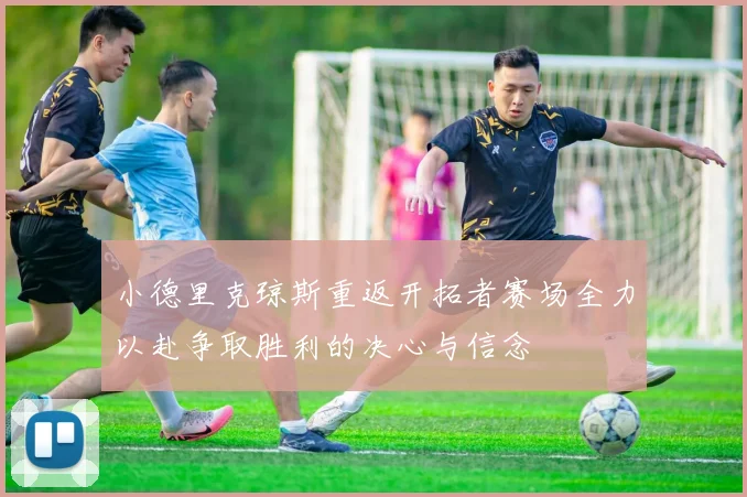 小德里克琼斯重返开拓者赛场全力以赴争取胜利的决心与信念