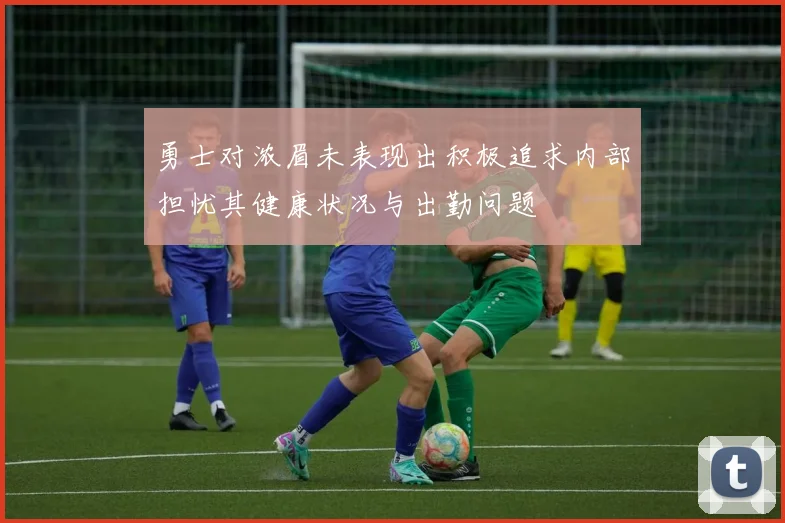 勇士对浓眉未表现出积极追求内部担忧其健康状况与出勤问题