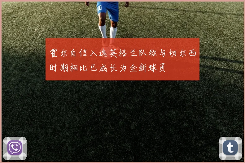 霍尔自信入选英格兰队称与切尔西时期相比已成长为全新球员