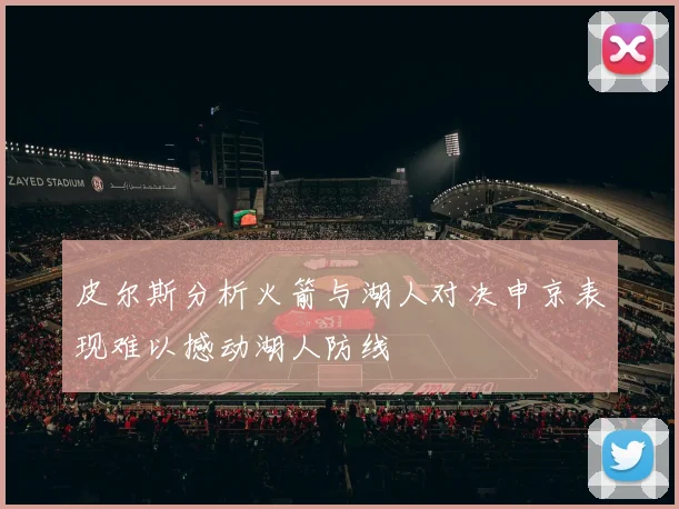 皮尔斯分析火箭与湖人对决申京表现难以撼动湖人防线