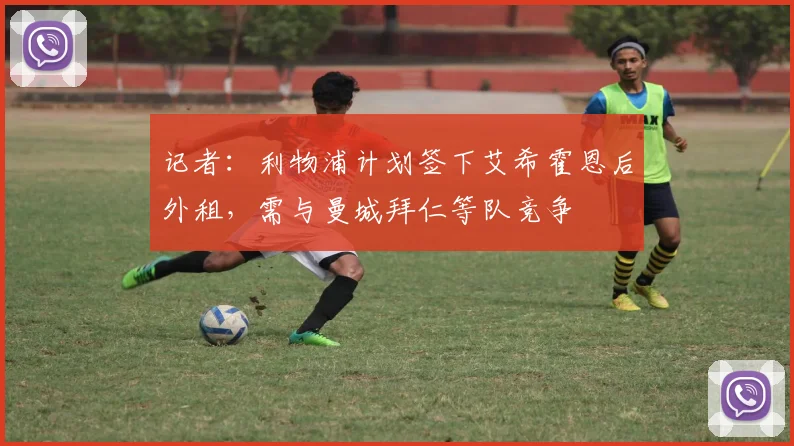 记者：利物浦计划签下艾希霍恩后外租，需与曼城拜仁等队竞争