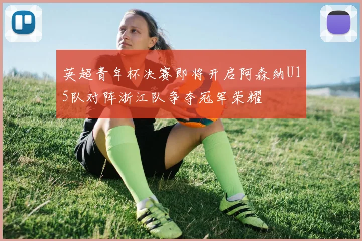 英超青年杯决赛即将开启阿森纳U15队对阵浙江队争夺冠军荣耀