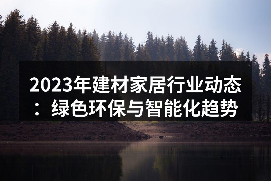 2023年建材家居行业动态：绿色环保与智能化趋势