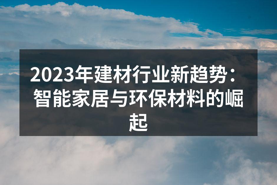 2023年建材行业新趋势：智能家居与环保材料的崛起