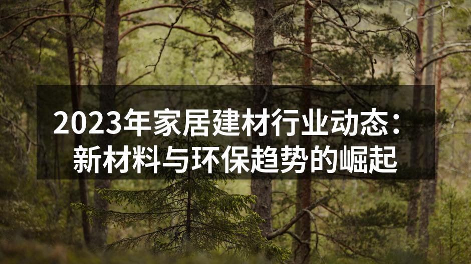 2023年家居建材行业动态：新材料与环保趋势的崛起